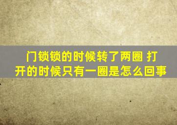 门锁锁的时候转了两圈 打开的时候只有一圈是怎么回事